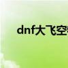 dnf大飞空物品价格（dnf飞盘在哪买）