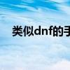 类似dnf的手游有哪些（类似dnf的手游）