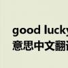 good lucky!什么意思（goodlucky是什么意思中文翻译）