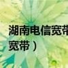 湖南电信宽带人工服务电话是多少（湖南电信宽带）