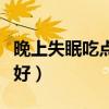 晚上失眠吃点什么好一点（晚上失眠吃点什么好）