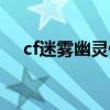 cf迷雾幽灵什么时候出的（cf迷雾幽灵）