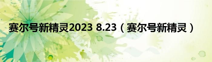 赛尔号新精灵2023 8.23（赛尔号新精灵）