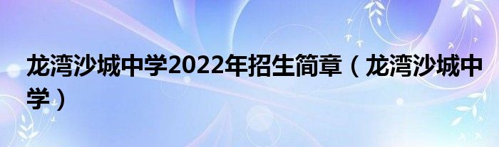 龙湾沙城中学2022年招生简章（龙湾沙城中学）