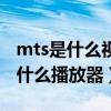 mts是什么视频格式用什么打开（mts格式用什么播放器）