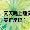 天天晚上睡觉做梦是什么原因（每天睡觉都做梦正常吗）