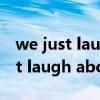 we just laugh about it mp3云盘（we just laugh about it）