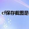 cf保存截图是哪个键（cf保存的截图在哪里）