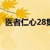 医者仁心28集剧情介绍（医者仁心演员表）