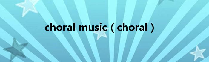 choral music（choral）