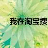 我在淘宝搜什么快手就推送（我在淘宝）