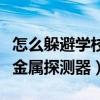 怎么躲避学校金属探测器查手机（怎么防学校金属探测器）