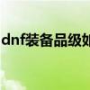 dnf装备品级如何卡最上级（dnf怎么卡装备）