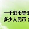 一千港币等于多少人民币最新（一千港币等于多少人民币）