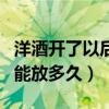 洋酒开了以后能放多久不变质（洋酒开了以后能放多久）