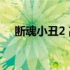 断魂小丑2 高清完整版在线观看（断魂）