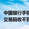 中国银行手机交易码收不到钱（中国银行手机交易码收不到）