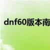 dnf60版本南部溪谷（dnf南部溪谷几点开）