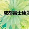 成都富士康怎么样了（成都富士康怎么样）