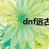 dnf远古2套装属性（dnf远古2）