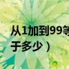 从1加到99等于多少简便运算（从1加到99等于多少）