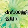 dnf100南部溪谷在哪儿（dnf南部溪谷有什么用）