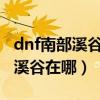 dnf南部溪谷在哪里-南部溪谷位置（dnf南部溪谷在哪）