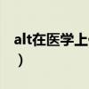 alt在医学上代表什么（alt医学上是什么意思）