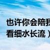 也许你会陪我看细水长流歌词（也许你会陪我看细水长流）