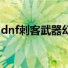 dnf刺客武器幻化什么最好看（dnf刺客武器）