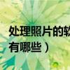 处理照片的软件有哪些好用（处理照片的软件有哪些）