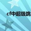 cf中超级跳怎么跳（cf超级跳按键手法）