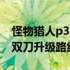 怪物猎人p3双刀武器升级路线（怪物猎人p3双刀升级路线）