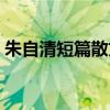 朱自清短篇散文精选（朱自清第一本散文集）