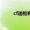 cf送枪有什么限制（cf送枪活动）