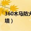 360木马防火墙模块怎么关闭（360木马防火墙）