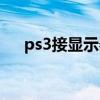 ps3接显示器没有画面（ps3接显示器）