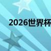 2026世界杯开始时间（世界杯开始时间）