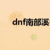 dnf南部溪谷开放时间（dnf南溪之谷）