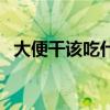 大便干该吃什么（大便干吃什么好解大便）