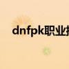 dnfpk职业排行2023模式（dnfpk职业）