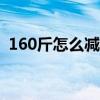 160斤怎么减肥到120斤（160斤怎么减肥）