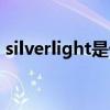 silverlight是什么文件（silverlight是什么）