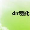 dnf强化怎么强化（dnf强化技巧）