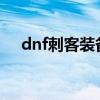 dnf刺客装备搭配2022（dnf刺客装备）