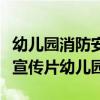 幼儿园消防安全主题活动视频（消防安全视频宣传片幼儿园）