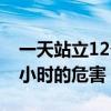 一天站立12个小时对哪里不好（一天站12个小时的危害）