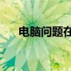 电脑问题在线解答24小时（电脑问题）