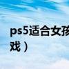 ps5适合女孩子玩的游戏（适合女孩子玩的游戏）