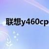 联想y460cpu升级多少合适（联想y460c）